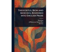 Theocritus, Bion and Moschus, Rendered Into English Prose