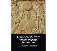 Theoderic and the Roman Imperial Restoration - Arnold Jonathan