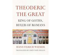 Theoderic the Great: King of Goths, Ruler of Romans by Hans-Ulrich Wiemer