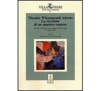 Theodor Wiesengrund Adorno. La ricezione di un maestro conteso. Atti del Seminario internazionale (Villa Vigoni, 2-3 aprile 2003)