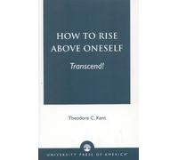 Theodore C. Kent How to Rise Above Oneself. . . TRANSCEND (Tascabile)