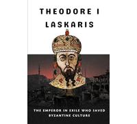 Theodore I Laskaris: The Emperor in Exile Who Saved Byzantine Culture
