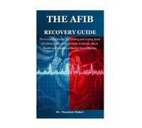 THE AFIB RECOVERY GUIDE: The Complete Manual for Treating and Curing Atrial Fibrillation Effectively in Order to Restore Heart Health and Establish a Healthy Heart Rhythm: 1