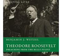 Theodore Roosevelt: Predicazione dal pulpito del bullo (vite spirituali)