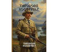 Theodore Roosevelt: The Inspiring Writings of a Bold Leader, Fearless Reformer, and Champion of the American Spirit