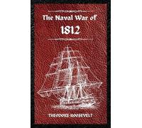 Theodore Roosevelt The Naval War of 1812 (Complete Edition) (Copertina rigida)