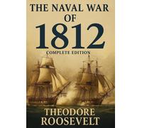 Theodore Roosevelt The Naval War of 1812 (Complete Edition) (Copertina rigida)