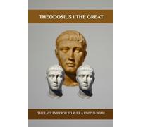 Theodosius I The Great: The Last Emperor to Rule a United Rome