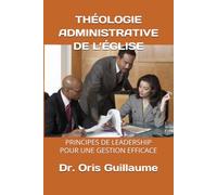 THÉOLOGIE ADMINISTRATIVE DE L’ÉGLISE: PRINCIPES DE LEADERSHIP POUR UNE GESTION EFFICACE