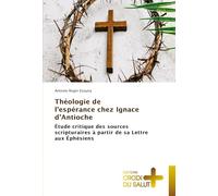 Théologie de l'espérance chez Ignace d'Antioche: Étude critique des sources scripturaires à partir de sa Lettre aux Éphésiens