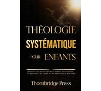 THÉOLOGIE SYSTÉMATIQUE POUR ENFANTS: Découvrir les vérités divines à travers les histoires, les questions, les leçons et les merveilles du quotidien