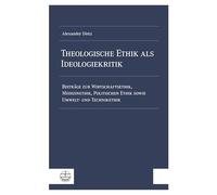 Theologische Ethik als Ideologiekritik: Beiträge zur Wirtschaftsethik, Medizinethik, Politischen Ethik sowie Umwelt- und Technikethik