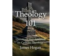 Theology 101: Questions and Answers on Catholic Theology
