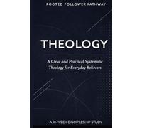 Theology: A Clear and Practical Systematic Theology for Everyday Believers
