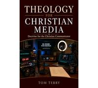 Theology for Christian Media: Doctrine for the Christian Communicator