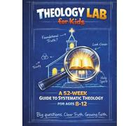 Theology Lab for Kids: 52-W uide to Systematic Theology for Ages 8-12. Big Questions. Clear Truth. Growing Faith