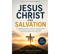 Theology Made Simple: Jesus Christ and Salvation: A Beginner-Friendly Guide to Understanding Who Jesus Is, Why He Died, and What Salvation Means for Your Life.