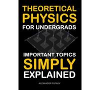 Theoretical Physics For Undergrads: Important Topics Simply Explained
