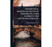 Theoretisch-praktische deutsche Grammatik, oder Lehrbuch der deutschen Sprache.