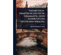 Theoretisch-praktische deutsche Grammatik, oder Lehrbuch der deutschen Sprache.