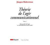 Théorie de l'agir communicationnel.: Tome 1, Rationalité de l'agir et rationalisation de la société