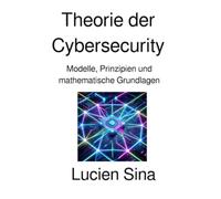 Theorie der Cybersecurity: Modelle, Prinzipien und mathematische Grundlagen