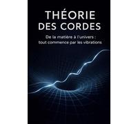 THÉORIE DES CORDES: De la matière à l'univers tout commence par les vibrations