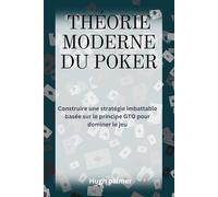 THÉORIE MODERNE DU POKER: Construire une stratégie imbattable basée sur le principe GTO pour dominer le jeu