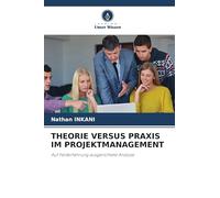 THEORIE VERSUS PRAXIS IM PROJEKTMANAGEMENT: Auf Felderfahrung ausgerichtete Analyse