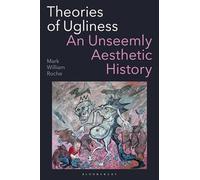 Theories of Ugliness: An Unseemly Aesthetic History