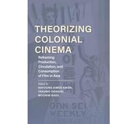 Theorizing Colonial Cinema: Reframing Production, Circulation, and Consumption of Film in Asia
