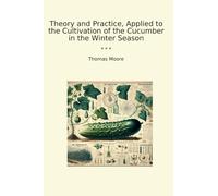 Theory and Practice, Applied to the Cultivation of the Cucumber in the Winter Season