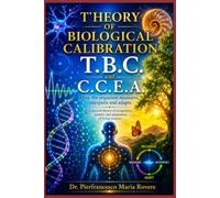 THEORY OF BIOLOGICAL CALIBRATION T.B.C. and C.C.E.A.: A systemic model for the interpretation of physiology, clinical practice, and the adaptive processes of living systems
