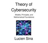 Theory of Cybersecurity: Models, Principles, and Mathematical Foundations