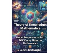 Theory of Knowledge: Mathematics: Model Responses to Past TOK Essay Titles on Mathematics