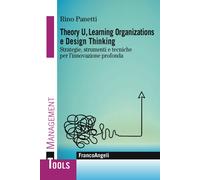 Theory U, learning organizations e design thinking. Strategie, strumenti e tecniche per l'innovazione profonda