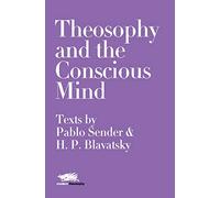 Theosophy and the Conscious Mind: Texts by Pablo Sender and H.P. Blavatsky: 7