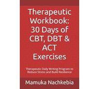 Therapeutic Workbook: 30 Days of CBT, DBT & ACT Exercises: Therapeutic Daily Writing Program to Reduce Stress and Build Resilience