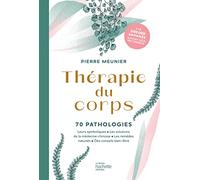 Thérapie du corps: 70 pathologies. Leurs symboliques, les solutions de la médecine chinoise, les remèdes naturels