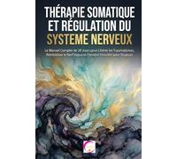 THÉRAPIE SOMATIQUE ET RÉGULATION DU SYSTÈME NERVEUX: Le Manuel Complet de 28 Jours pour Libérer les Traumatismes, Réinitialiser le Nerf Vague et Éteindre l'Anxiété pour Toujours