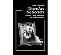 There Are No Secrets: Professor Cheng Man Ch'ing and His T'ai Chi Chuan