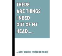 There Are Things I Need Out of My Head...: So I Write Them in Here