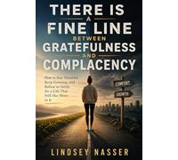 There Is a Fine Line Between Gratefulness and Complacency: How to Stay Thankful, Keep Growing, and Refuse to Settle for a Life That Still Has More in It