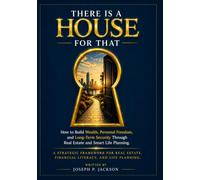 There Is A House For That: A Strategic Framework for Real Estate, Financial Literacy, and Life Planning
