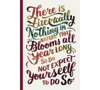 There is literally nothing in nature that blooms all year long. Notebook with motivational quote for work: Inspirational Sayings for positive mental ... Writing. Perfect Gift for Adults and Teens.