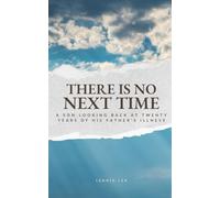 There Is No Next Time: A son looking back on twenty years of his father’s illness