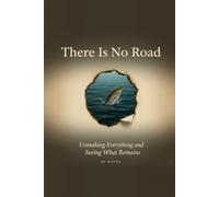 There Is No Road: Unmaking Everything and Seeing What Remains