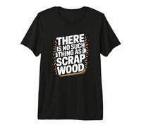 There Is No Such Thing As Scrap Wood Falegname Legno Maglietta Premium