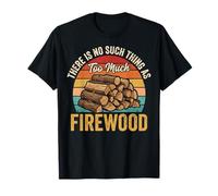 There Is No Such Thing As Too Much Firewood Maglietta