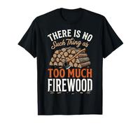 There Is No Such Thing As Too Much Firewood Maglietta